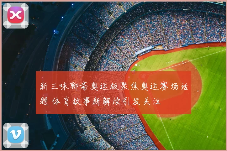 新三味聊斋奥运版聚焦奥运赛场话题 体育故事新解读引发关注
