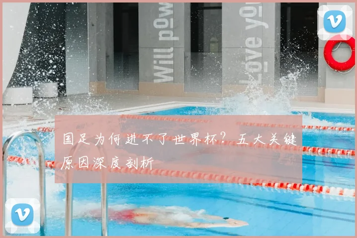 国足为何进不了世界杯？五大关键原因深度剖析