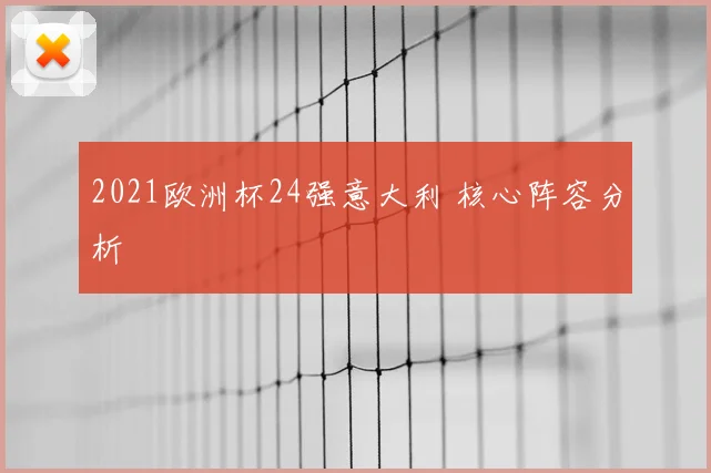 2021欧洲杯24强意大利 核心阵容分析