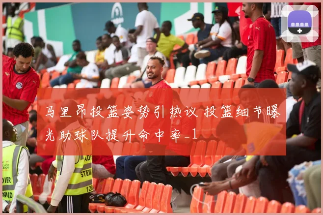 马里昂投篮姿势引热议 投篮细节曝光助球队提升命中率_1