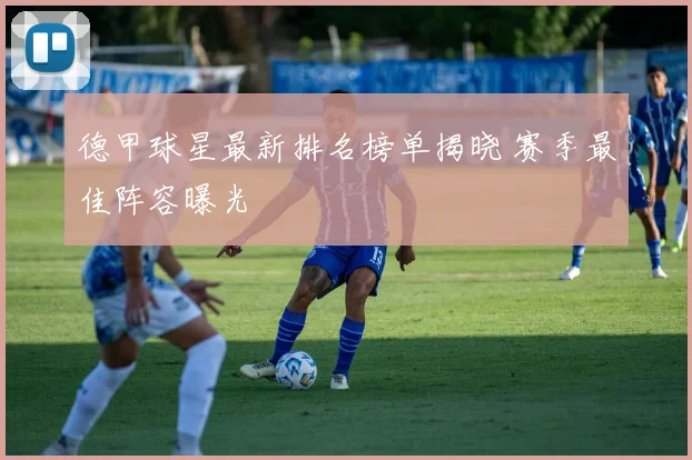 德甲球星最新排名榜单揭晓 赛季最佳阵容曝光