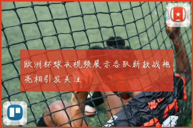 欧洲杯球衣视频展示各队新款战袍亮相引发关注