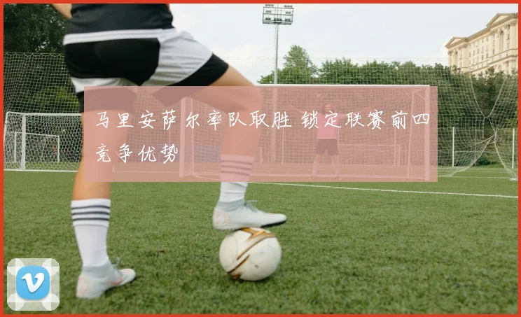 马里安萨尔率队取胜 锁定联赛前四竞争优势