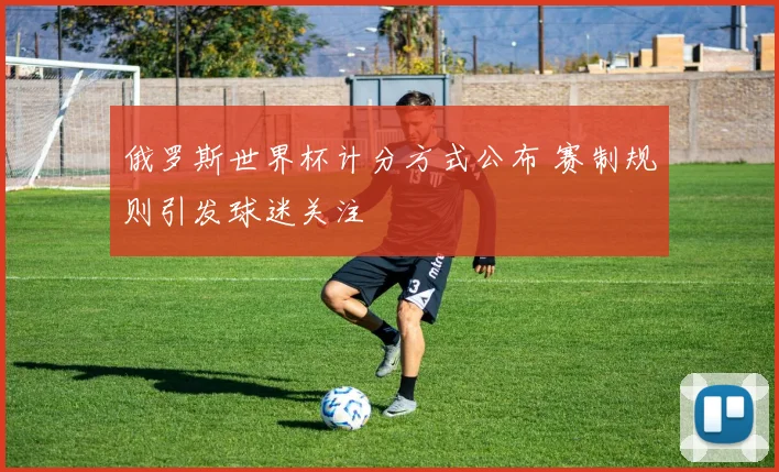 俄罗斯世界杯计分方式公布 赛制规则引发球迷关注