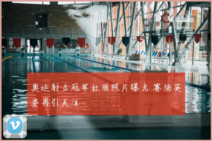 奥运射击冠军杜丽照片曝光 赛场英姿再引关注