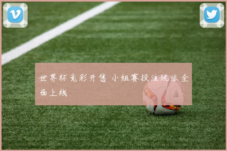 世界杯竞彩开售 小组赛投注玩法全面上线