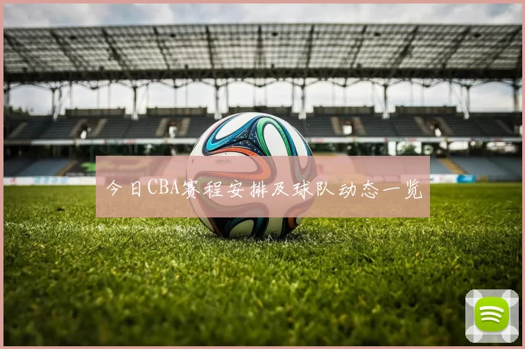 今日CBA赛程安排及球队动态一览