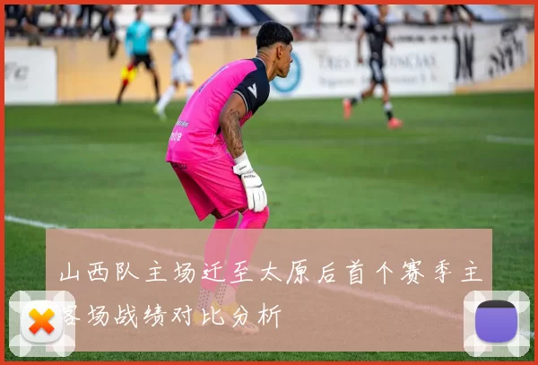 山西队主场迁至太原后首个赛季主客场战绩对比分析