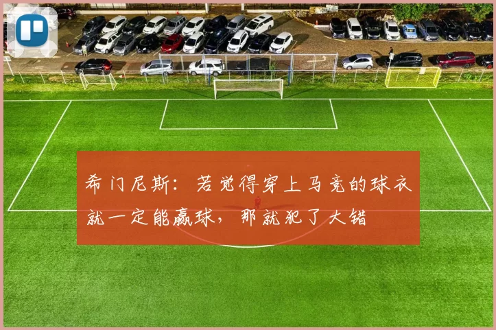 希门尼斯：若觉得穿上马竞的球衣就一定能赢球，那就犯了大错