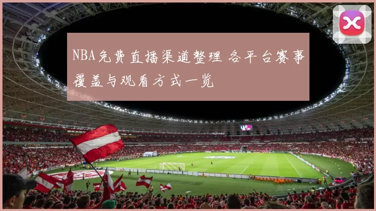 NBA免费直播渠道整理 各平台赛事覆盖与观看方式一览