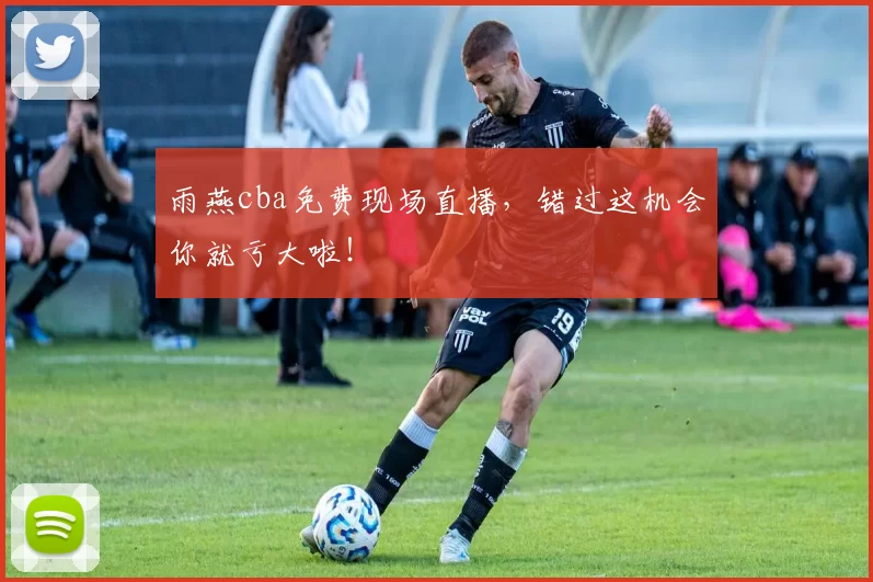 雨燕cba免费现场直播,错过这机会你就亏大啦!