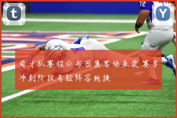 奇才队赛程公布密集客场来袭 赛季冲刺阶段考验阵容轮换