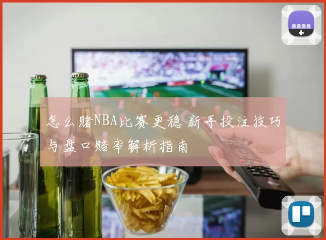 怎么赌NBA比赛更稳 新手投注技巧与盘口赔率解析指南