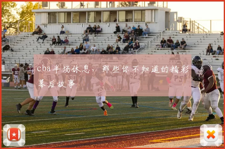 cba半场休息，那些你不知道的精彩幕后故事