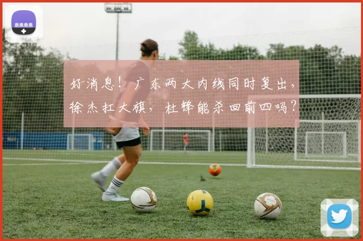 好消息！广东两大内线同时复出，徐杰扛大旗，杜锋能杀回前四吗？