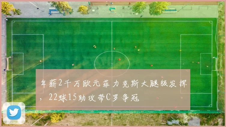 年薪2千万欧元菲力克斯大腿级发挥，22球15助攻带C罗争冠