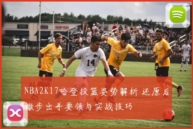 NBA2K17哈登投篮姿势解析 还原后撤步出手要领与实战技巧