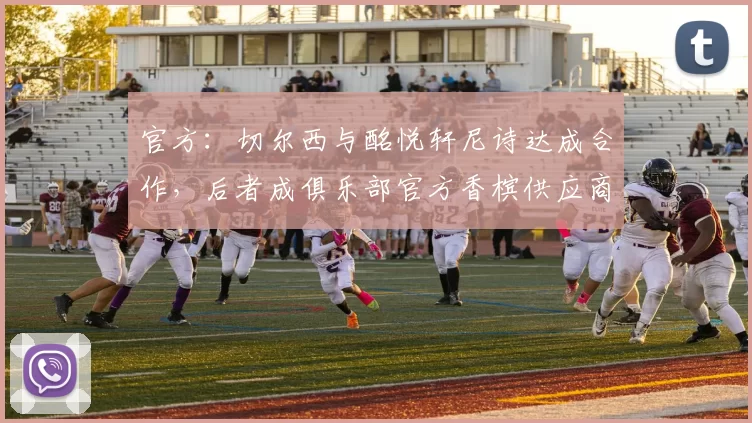 官方：切尔西与酩悦轩尼诗达成合作，后者成俱乐部官方香槟供应商