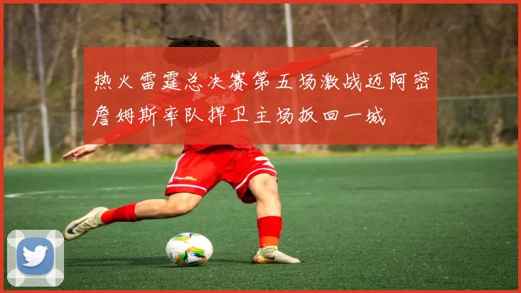 热火雷霆总决赛第五场激战迈阿密詹姆斯率队捍卫主场扳回一城