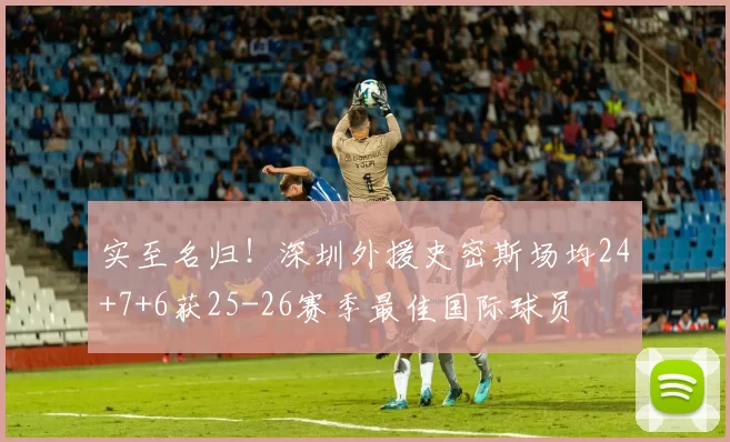 实至名归！深圳外援史密斯场均24+7+6获25-26赛季最佳国际球员