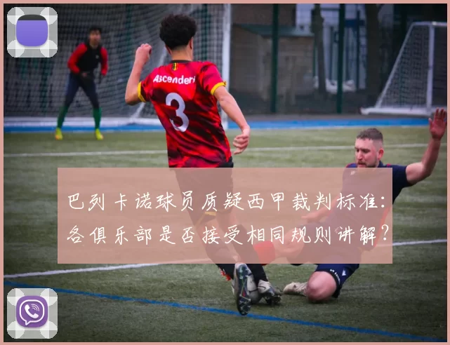 巴列卡诺球员质疑西甲裁判标准：各俱乐部是否接受相同规则讲解？