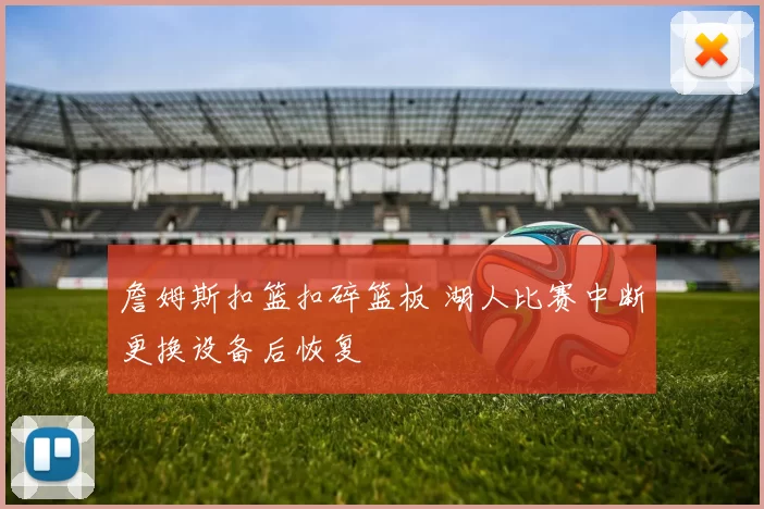 詹姆斯扣篮扣碎篮板 湖人比赛中断更换设备后恢复