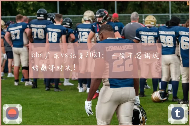 cba广东vs北京2021：一场不容错过的巅峰对决！