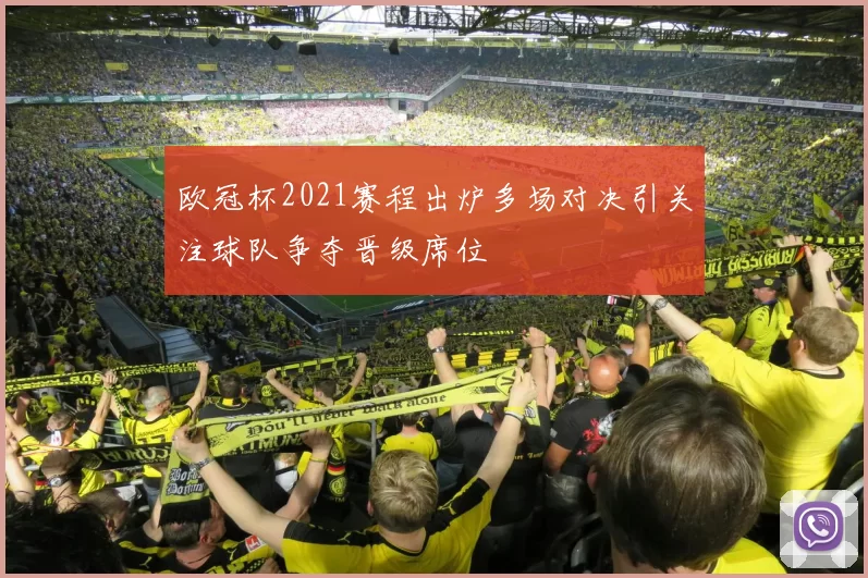 欧冠杯2021赛程出炉多场对决引关注球队争夺晋级席位