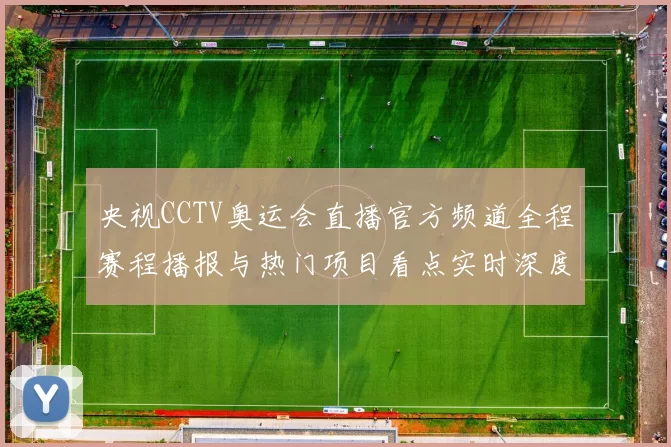 央视CCTV奥运会直播官方频道全程赛程播报与热门项目看点实时深度