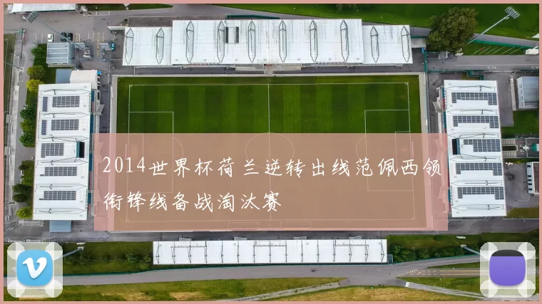 2014世界杯荷兰逆转出线范佩西领衔锋线备战淘汰赛